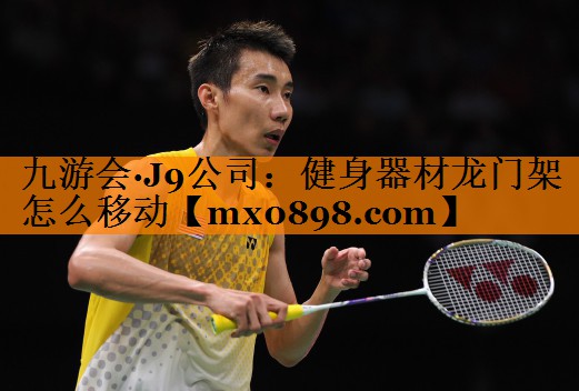 九游会·J9公司：健身器材龙门架怎么移动