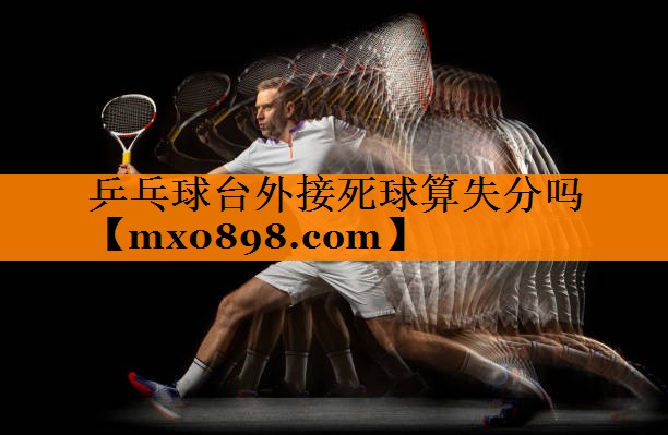 乒乓球台外接死球算失分吗