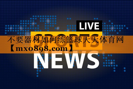 不要器材如何练篮球天天体育网