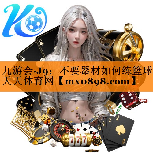九游会·J9：不要器材如何练篮球天天体育网
