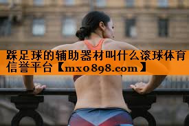 踩足球的辅助器材叫什么滚球体育信誉平台
