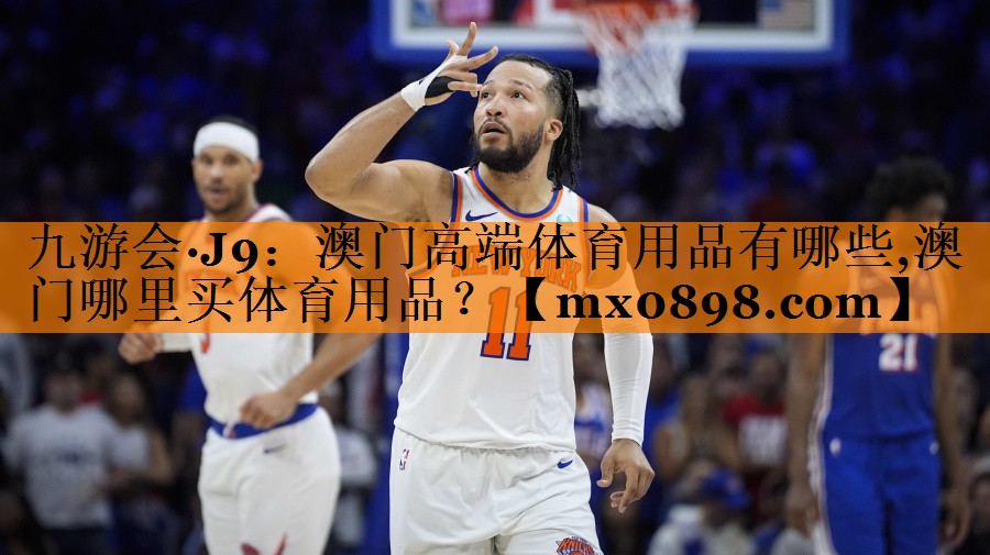 九游会·J9：澳门高端体育用品有哪些,澳门哪里买体育用品？