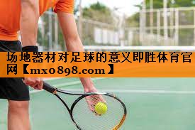 场地器材对足球的意义即胜体育官网