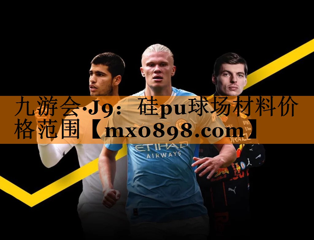 九游会·J9：硅pu球场材料价格范围