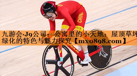 九游会·J9公司：公寓里的小天地：屋顶草坪绿化的特色与魅力探究