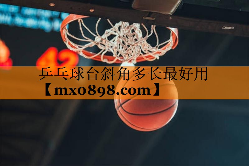 乒乓球台斜角多长最好用
