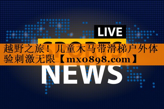 越野之旅！儿童木马带滑梯户外体验刺激无限