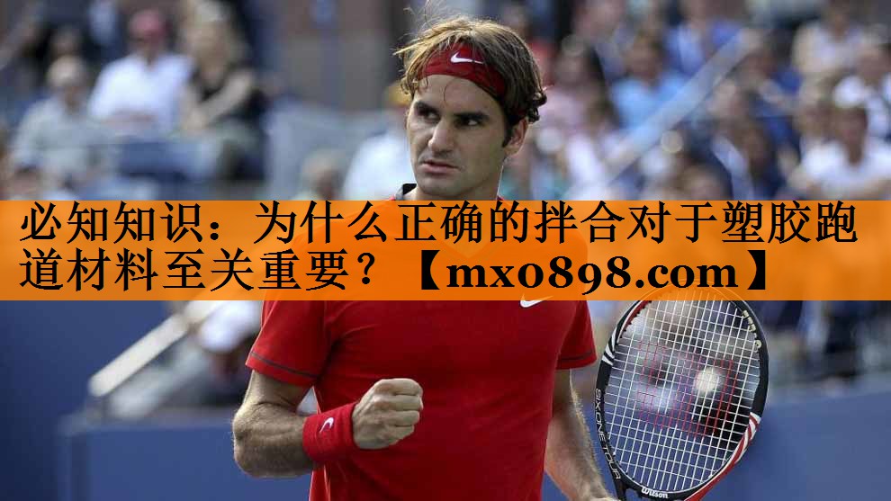 必知知识：为什么正确的拌合对于塑胶跑道材料至关重要？