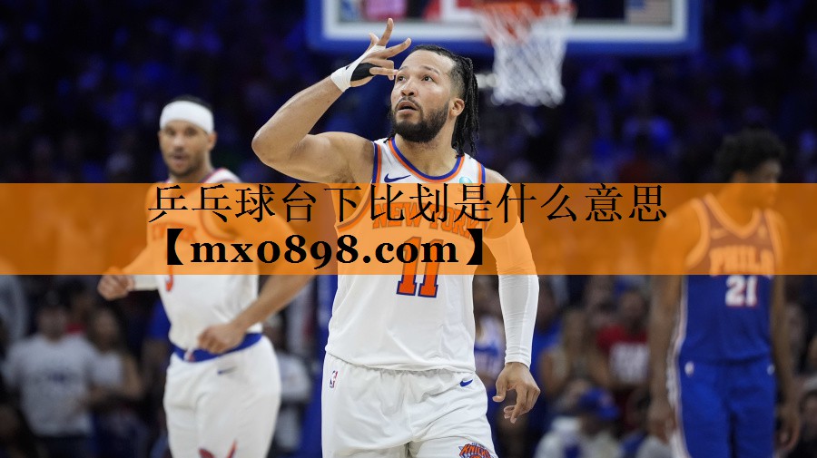 乒乓球台下比划是什么意思